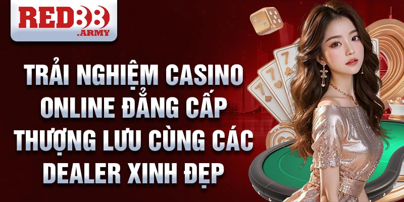 Trải nghiệm Casino online đẳng cấp thượng lưu cùng các dealer xinh đẹp