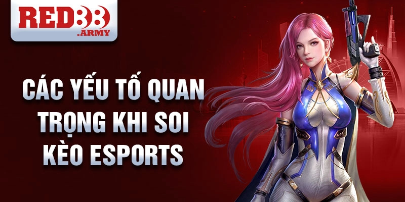 Các yếu tố quan trọng khi soi kèo esports